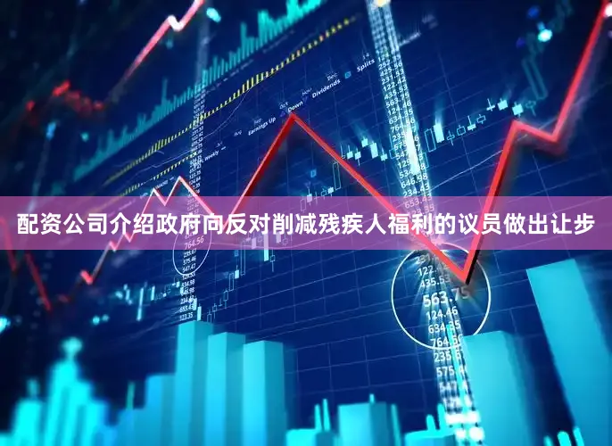 配资公司介绍政府向反对削减残疾人福利的议员做出让步