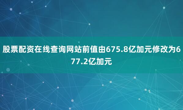 股票配资在线查询网站前值由675.8亿加元修改为677.2亿加元