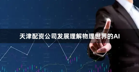 天津配资公司发展理解物理世界的AI
