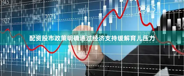 配资股市政策明确通过经济支持缓解育儿压力