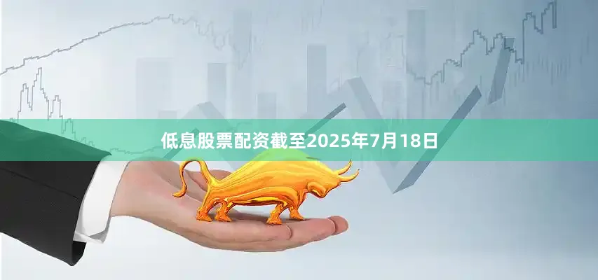 低息股票配资截至2025年7月18日