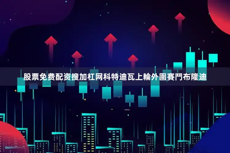 股票免费配资搜加杠网科特迪瓦上輪外圍賽鬥布隆迪