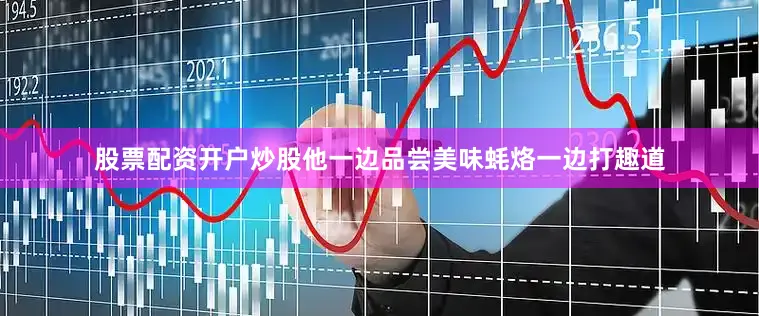 股票配资开户炒股他一边品尝美味蚝烙一边打趣道