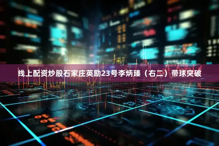 线上配资炒股石家庄英励23号李炳臻（右二）带球突破