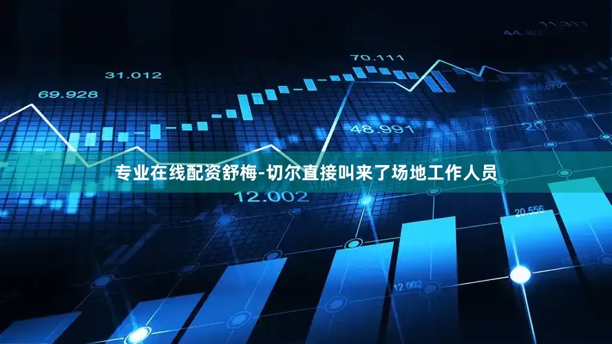 专业在线配资舒梅-切尔直接叫来了场地工作人员