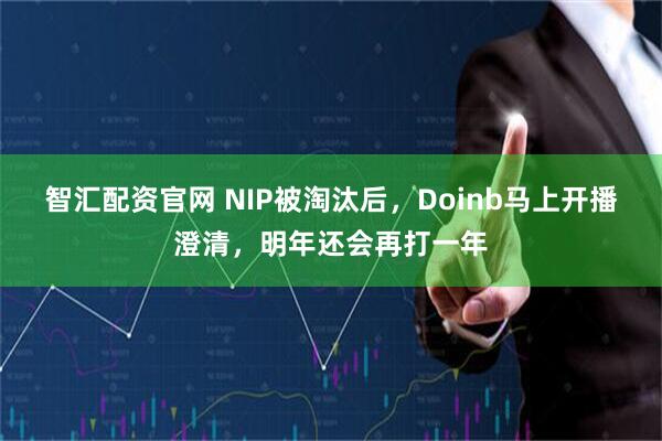 智汇配资官网 NIP被淘汰后，Doinb马上开播澄清，明年还会再打一年