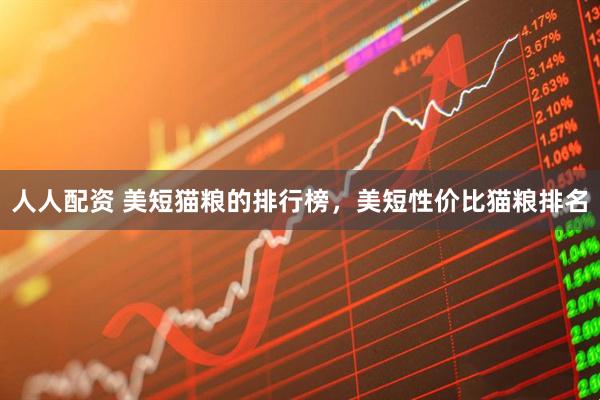人人配资 美短猫粮的排行榜，美短性价比猫粮排名