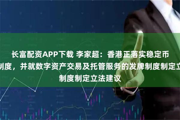 长富配资APP下载 李家超：香港正落实稳定币发行人制度，并就数字资产交易及托管服务的发牌制度制定立法建议