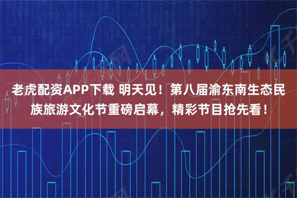 老虎配资APP下载 明天见！第八届渝东南生态民族旅游文化节重磅启幕，精彩节目抢先看！