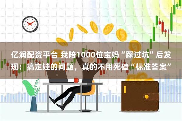 亿润配资平台 我陪1000位宝妈“踩过坑”后发现：搞定娃的问题，真的不用死磕“标准答案”