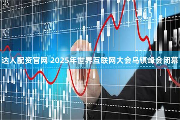 达人配资官网 2025年世界互联网大会乌镇峰会闭幕