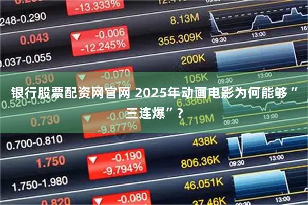 银行股票配资网官网 2025年动画电影为何能够“三连爆”？
