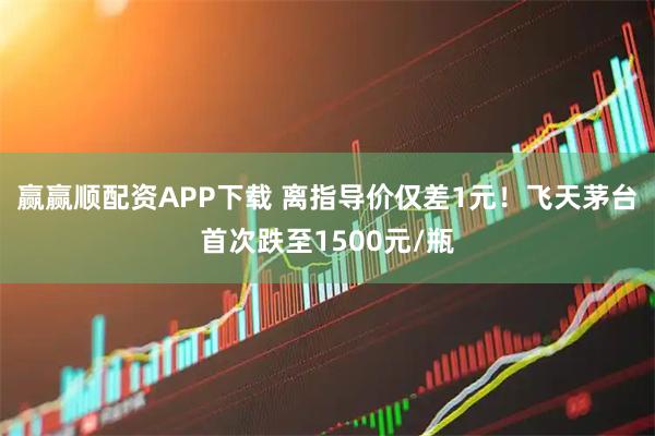 赢赢顺配资APP下载 离指导价仅差1元!飞天茅台首次跌至1500元/瓶