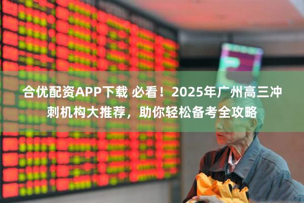 合优配资APP下载 必看！2025年广州高三冲刺机构大推荐，助你轻松备考全攻略