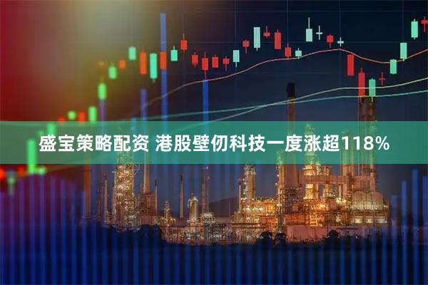 盛宝策略配资 港股壁仞科技一度涨超118%