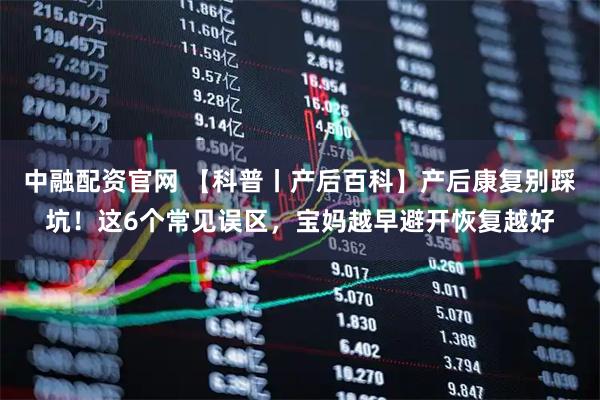 中融配资官网 【科普丨产后百科】产后康复别踩坑!这6个常见误区,宝妈越早避开恢复越好