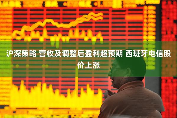 沪深策略 营收及调整后盈利超预期 西班牙电信股价上涨