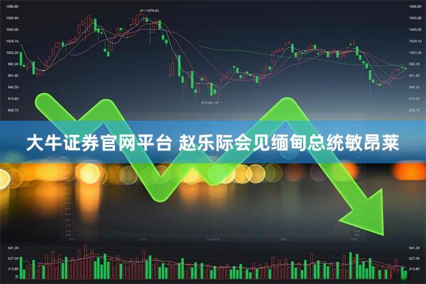 大牛证券官网平台 赵乐际会见缅甸总统敏昂莱